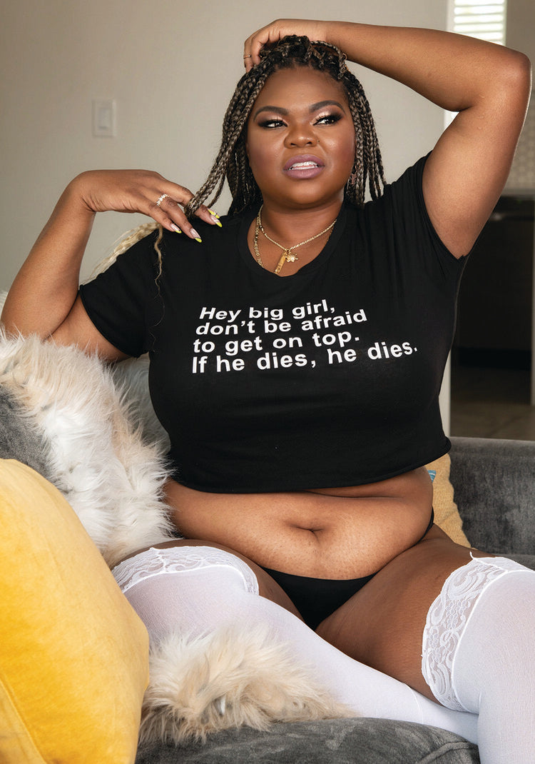 "Hey Big Girl, Don't Be Afraid To Get On Top. If He Dies, He Dies" Tees, Crops And Tops