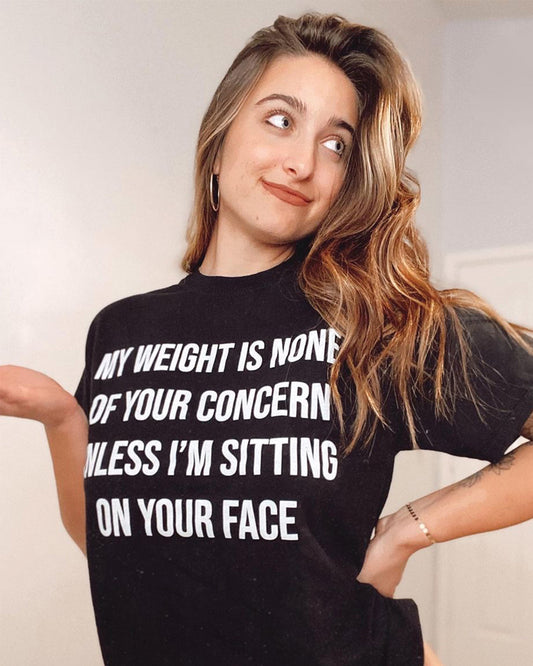 "My Weight Is None Of Your Concern Unless I'm Sitting On Your Face" T-Shirt