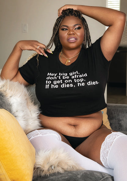 "Hey Big Girl, Don't Be Afraid To Get On Top. If He Dies, He Dies"  Tees, Crops And Tops