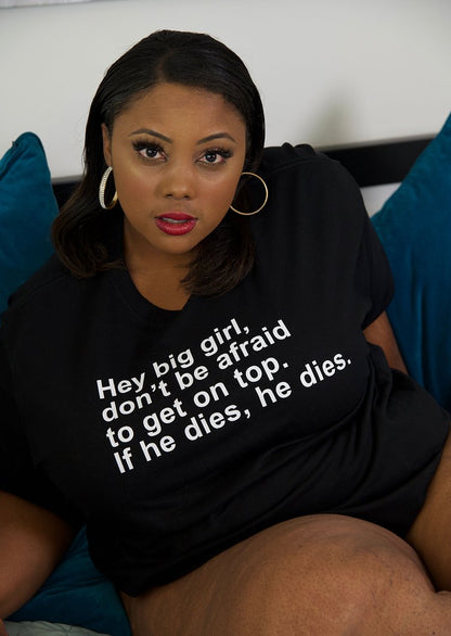 "Hey Big Girl, Don't Be Afraid To Get On Top. If He Dies, He Dies"  Tees, Crops And Tops